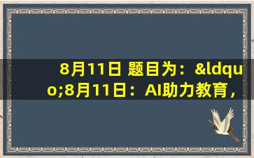 8月11日 题目为：“8月11日：AI助力教育，开启智能学习新时代”。